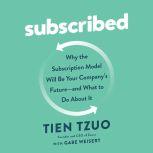 Subscribed Why the Subscription Model Will Be Your Company's Future - and What to Do About It, Tien Tzuo