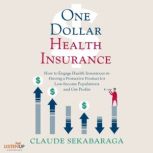 One Dollar Health Insurance How to Engage Health Insurances to Provide a Protective Product and Get Profits  , Claude Sekabaraga