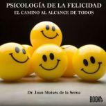 Psicología de la felicidad: Ahora el camino al alcance de todos, Juan Moises de la Serna
