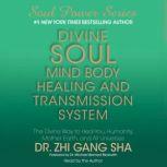 Divine Soul Mind Body Healing and Transmission Sys The Divine Way to Heal You, Humanity, Mother Earth, and All Universes, Zhi Gang Sha