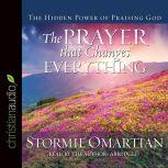 The Prayer that Changes Everything The Hidden Power of Praising God, Stormie Omartian