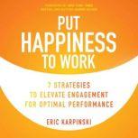 Put Happiness to Work 7 Strategies to Elevate Engagement for Optimal Performance, Eric Karpinski