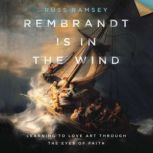 Rembrandt Is in the Wind Learning to Love Art through the Eyes of Faith, Russ Ramsey