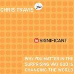 inSignificant Why You Matter in the Surprising Way God Is Changing the World, Chris Travis