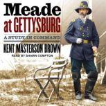 Meade at Gettysburg A Study in Command, Kent Masterson Brown