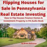 Flipping Houses for Sale in Pennsylvania Real Estate Investing How to Flip Houses Finance Homes & Investment Property in PA Audio Book, Brian Mahoney