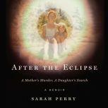 After the Eclipse A Mother's Murder, a Daughter's Search, Sarah Perry