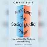 Breaking the Social Media Prism How to Make Our Platforms Less Polarizing, Chris Bail