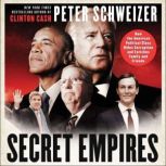 Secret Empires How the American Political Class Hides Corruption and Enriches Family and Friends, Peter Schweizer