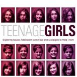 Teenage Girls Exploring Issues Adolescent Girls Face and Strategies to Help Them, Ginny Olson
