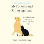 My Patients and Other Animals A Veterinarian's Stories of Love, Loss, and Hope, Suzy Fincham-Gray