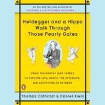 Heidegger and a Hippo Walk Through Those Pearly Gates Using Philosophy (and Jokes!) to Explore Life, Death, the Afterlife, and Everything in Between, Thomas Cathcart