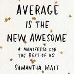 Average is the New Awesome A Manifesto for the Rest of Us, Samantha Matt