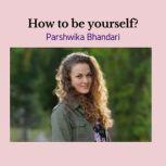 how to be yourself? Real life advice on how to be yourself in this era, Parshwika Bhandari