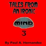 Tales From An Ironic Mind Three, Paul A. Hernandez