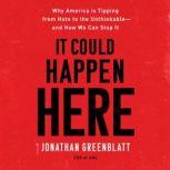 It Could Happen Here Why America Is Tipping from Hate to the Unthinkable—And How We Can Stop It, Jonathan Greenblatt