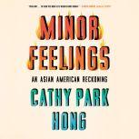 Minor Feelings An Asian American Reckoning, Cathy Park Hong