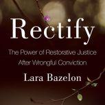 Rectify The Power of Restorative Justice After Wrongful Conviction, Lara Bazelon
