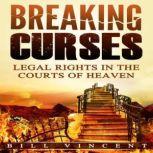 Breaking Curses Legal Rights in the Courts of Heaven, Bill Vincent