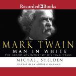 Mark Twain: Man in White The Grand Adventure of His Final Years, Michael Shelden