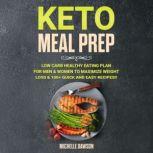Keto Meal Prep Low Carb Healthy Eating Plan for Men & Women to Maximize Weight Loss & 100+ Quick and Easy Recipes!!, Michelle Dawson