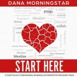 Start Here A Crash Course in Understanding, Navigating, and Healing From Narcissistic Abuse, Dana Morningstar