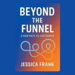 Beyond the Funnel A New Path to Cust..., Jessica Frank