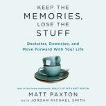 Keep the Memories, Lose the Stuff Declutter, Downsize, and Move Forward with Your Life, Matt Paxton