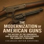 The Modernization of American Guns T..., Charles River Editors
