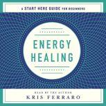 Energy Healing Simple and Effective Practices to Become Your Own Healer (A Start Here Guide), Kris Ferraro