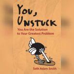 You, Unstuck You Are the Solution to Your Greatest Problem, Seth Adam Smith