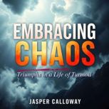 Embracing Chaos Triumphs in a Life o..., Jasper Calloway