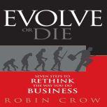 Evolve or Die Seven Steps to Rethink the Way You Do Business, Robin Crow
