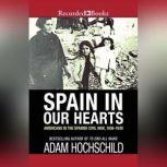 Spain in Our Hearts Americans in the Spanish Civil War, 1936-1939, Adam Hochschild