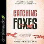 Catching Foxes A Gospel-Guided Journey to Marriage, John Henderson
