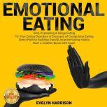 EMOTIONAL EATING Stop Overeating & Binge Eating. Fix Your Eating Disorders & Excesses of Compulsive Eating. Direct Path to Building Good & Intuitive Eating Habits. Start a Healthy Bond with Food. NEW VERSION, EVELYN HARRISON