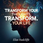 Transform Your Thoughts, Transform Yo..., Elias Radcliffe