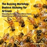 The Buzzing Workshop Beehive Alchemy..., Ethan Miller