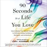90 Seconds to a Life You Love How to Master Your Difficult Feelings to Cultivate Lasting Confidence, Resilience, and Authenticity, Joan I. Rosenberg