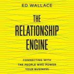 The Relationship Engine Connecting with the People Who Power Your Business, Ed Wallace
