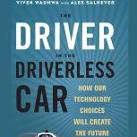 The Driver in the Driverless Car How Our Technology Choices Will Create the Future, Vivek Wadhwa