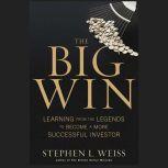 The Big Win Learning from the Legends to Become a More Successful Investor, Stephen L. Weiss
