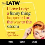 I Love Lucy A Funny Thing Happened on the Way to the Sitcom, Gregg Oppenheimer