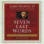 Seven Last Words An Invitation to a Deeper Friendship with Jesus, James Martin