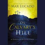 On Calvary's Hill 40 Readings for the Easter Season, Max Lucado