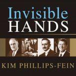 Invisible Hands The Making of the Conservative Movement from the New Deal to Reagan, Kim Phillips-Fein