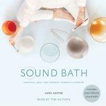 Sound Bath How to Meditate, Heal, and Connect through Listening, Sara Auster