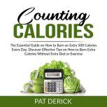 Counting Calories: The Essential Guide on How to Burn an Extra 500 Calories Every Day, Discover Effective Tips on How to Burn Extra Calories Without Extra Diet or Exercise, Pat Derick