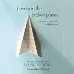 Beauty in the Broken Places A Memoir of Love, Faith, and Resilience, Allison Pataki
