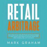 Retail Arbitrage How to Make Money Online with Proven and Powerful Strategies in Todays Market! Create Passive Income with Amazon FBA, Affiliate Marketing, eBay and E-Commerce!, Mark Graham
